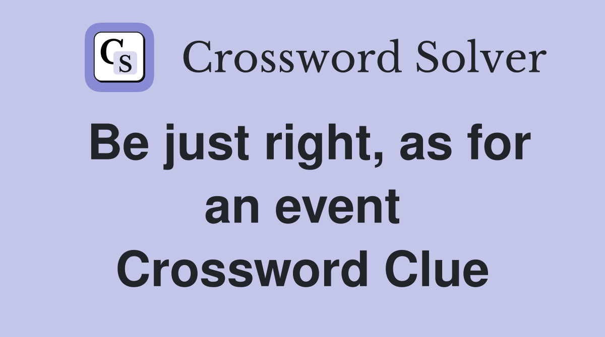 Be just right, as for an event Crossword Clue