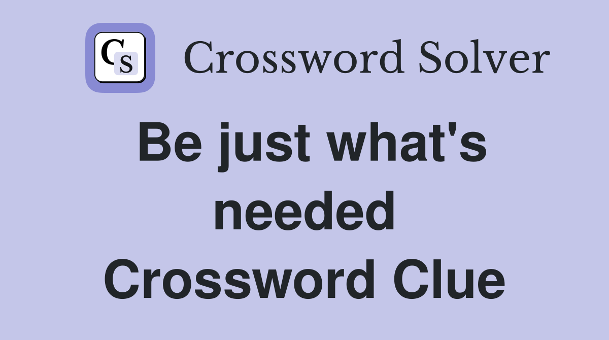 Be just what's needed Crossword Clue