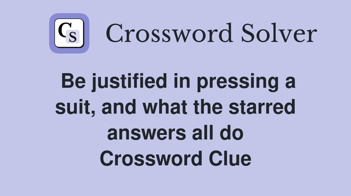 Be justified in pressing a suit, and what the starred answers all do Crossword Clue