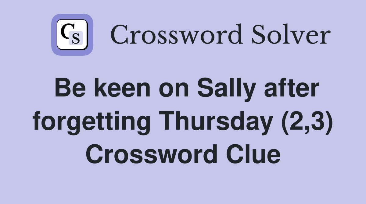 Be keen on Sally after forgetting Thursday (2,3) Crossword Clue