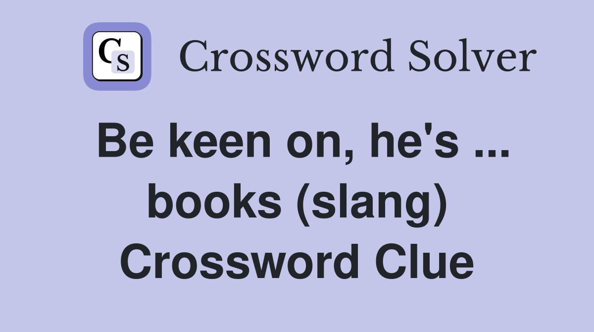 Be keen on, he's ... books (slang) Crossword Clue