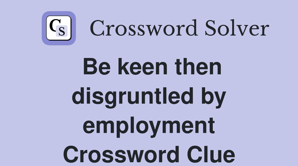 Be keen then disgruntled by employment Crossword Clue
