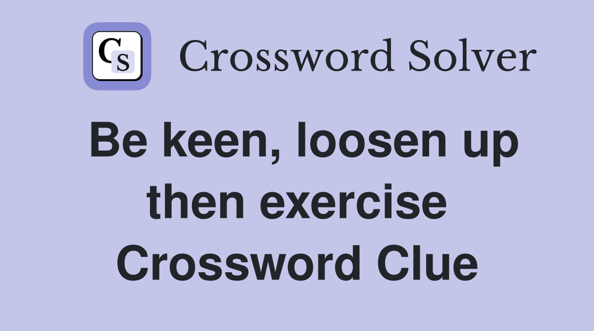 Be keen, loosen up then exercise Crossword Clue