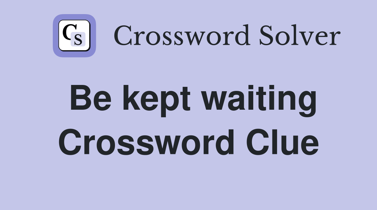 Be kept waiting Crossword Clue