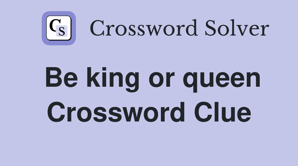 Be king or queen Crossword Clue