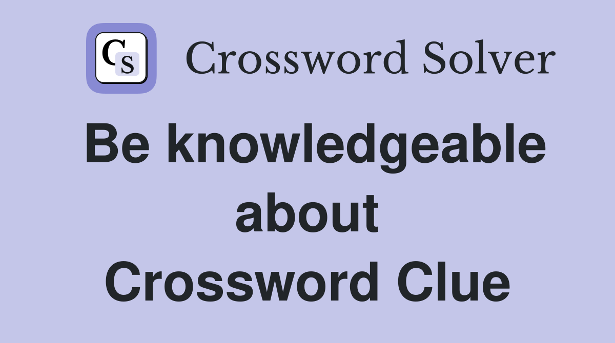 Be knowledgeable about Crossword Clue