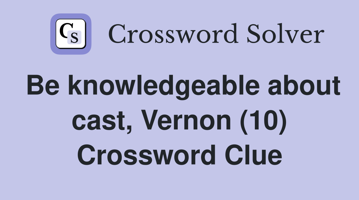 Be knowledgeable about cast, Vernon (10) Crossword Clue