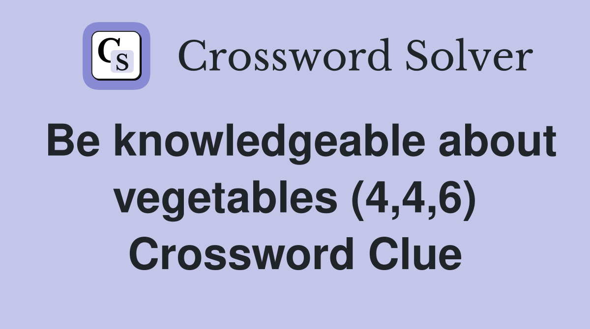Be knowledgeable about vegetables (4,4,6) Crossword Clue
