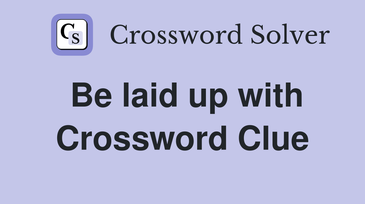 Be laid up with Crossword Clue