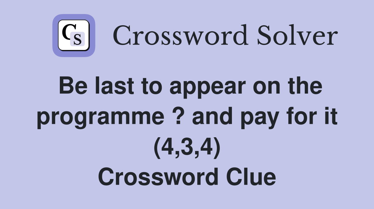 Be last to appear on the programme ? and pay for it (4,3,4) Crossword Clue