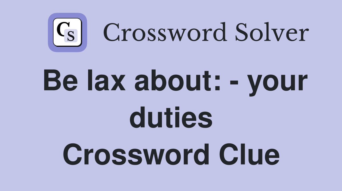 Be lax about: - your duties Crossword Clue