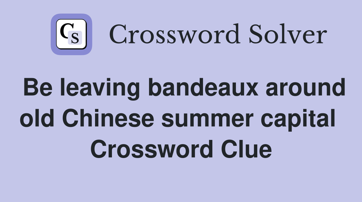 Be leaving bandeaux around old Chinese summer capital  Crossword Clue