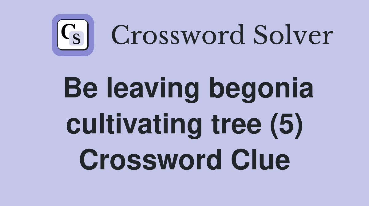 Be leaving begonia cultivating tree (5) Crossword Clue