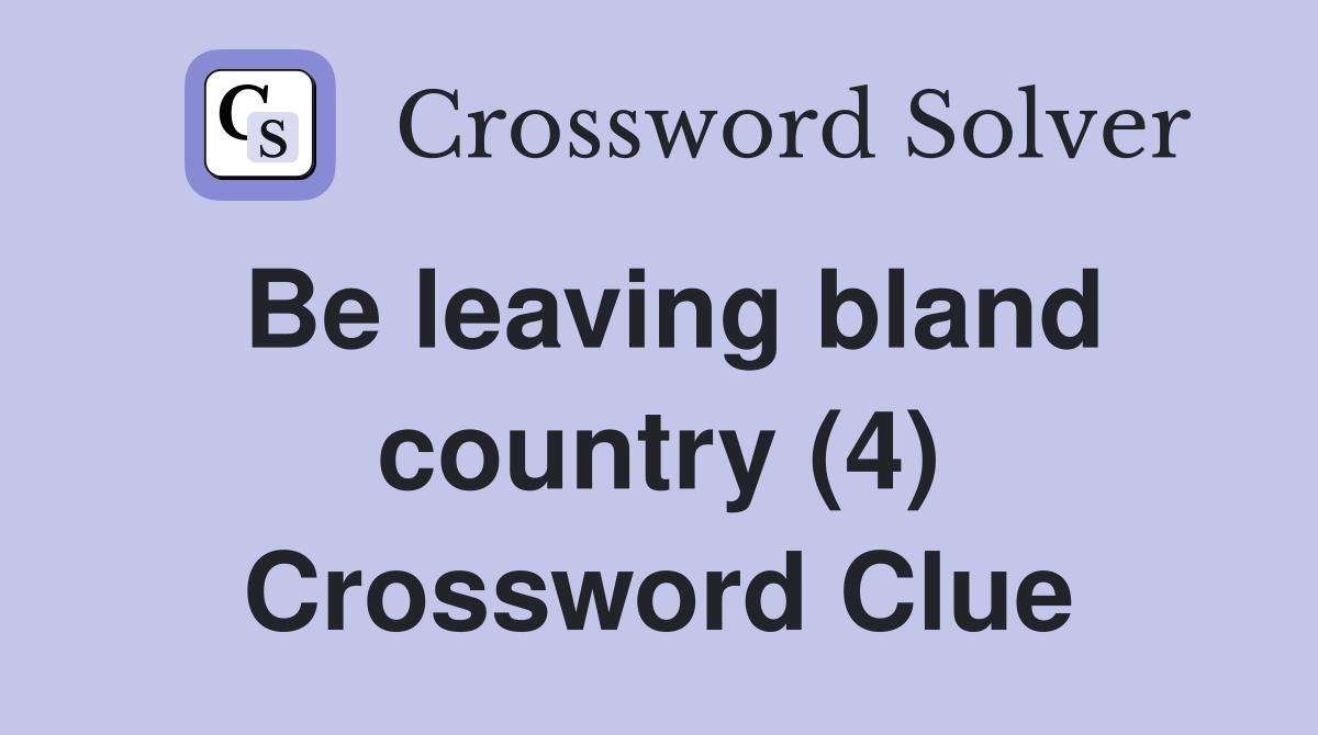 Be leaving bland country (4) Crossword Clue