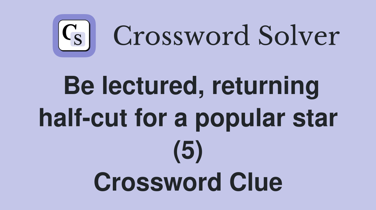 Be lectured, returning half-cut for a popular star (5) Crossword Clue