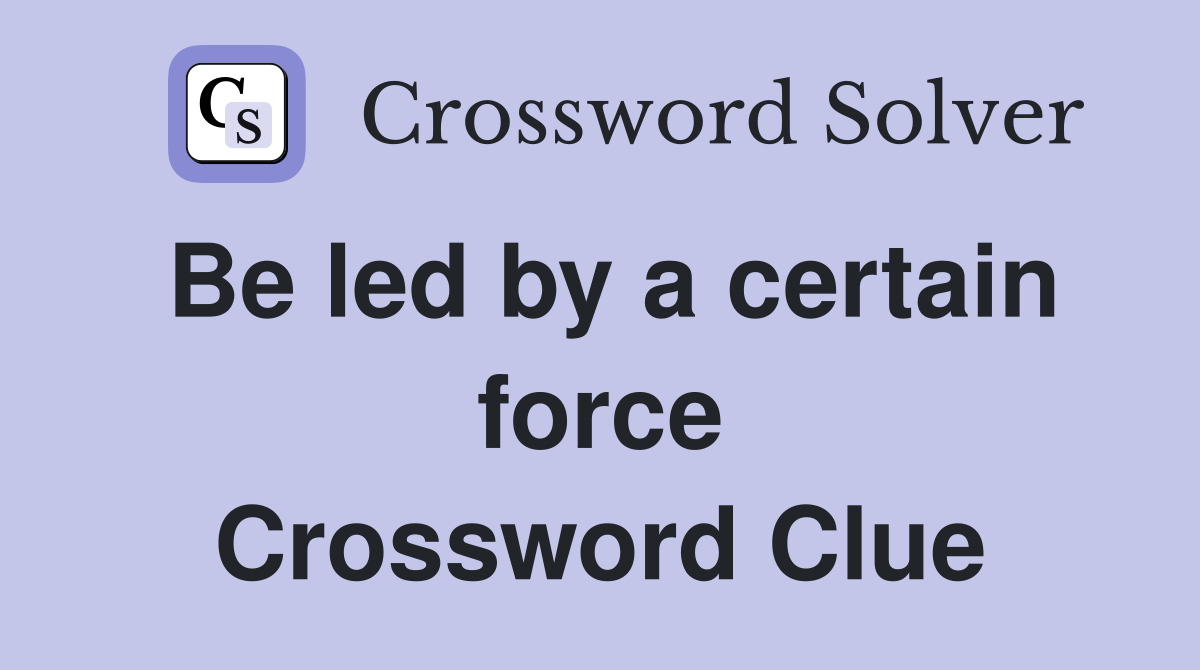 Be led by a certain force Crossword Clue