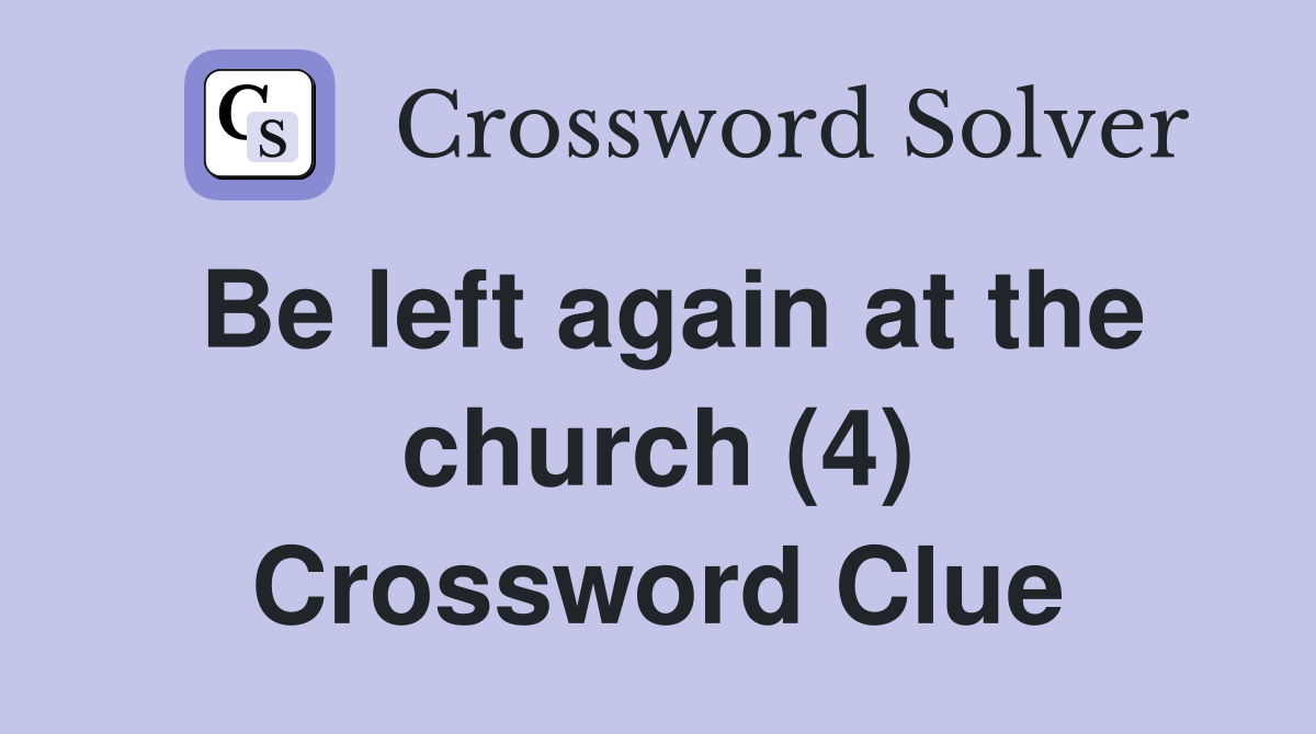 Be left again at the church (4) Crossword Clue