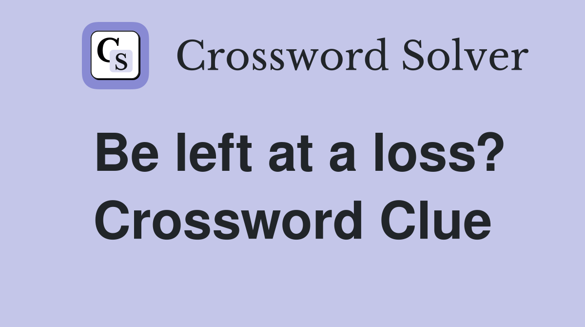 Be left at a loss? Crossword Clue