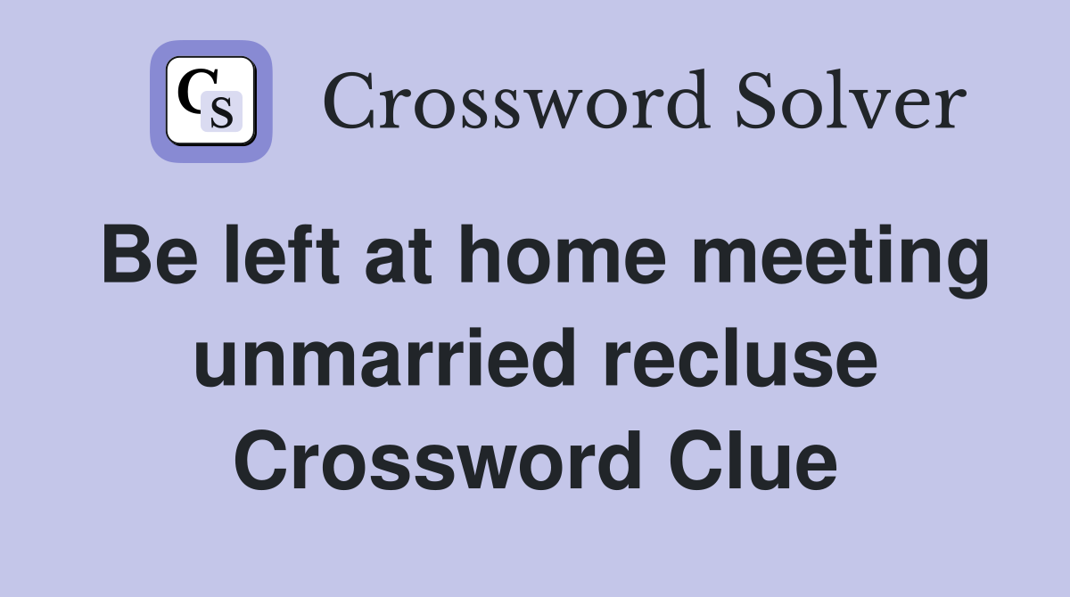 Be left at home meeting unmarried recluse Crossword Clue