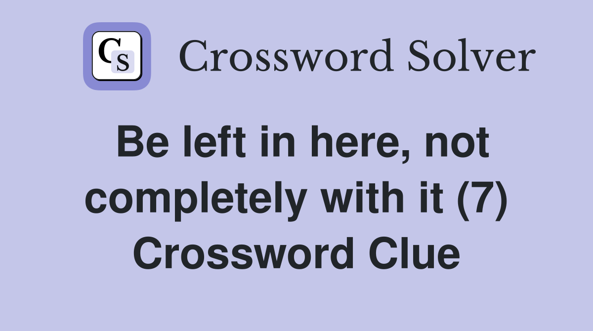 Be left in here, not completely with it (7) Crossword Clue