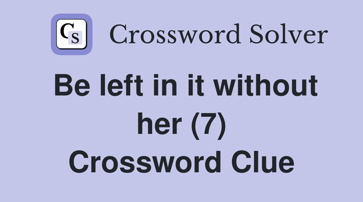 Be left in it without her (7) Crossword Clue