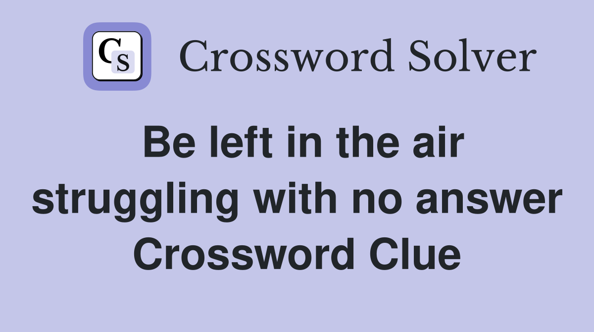 Be left in the air struggling with no answer Crossword Clue