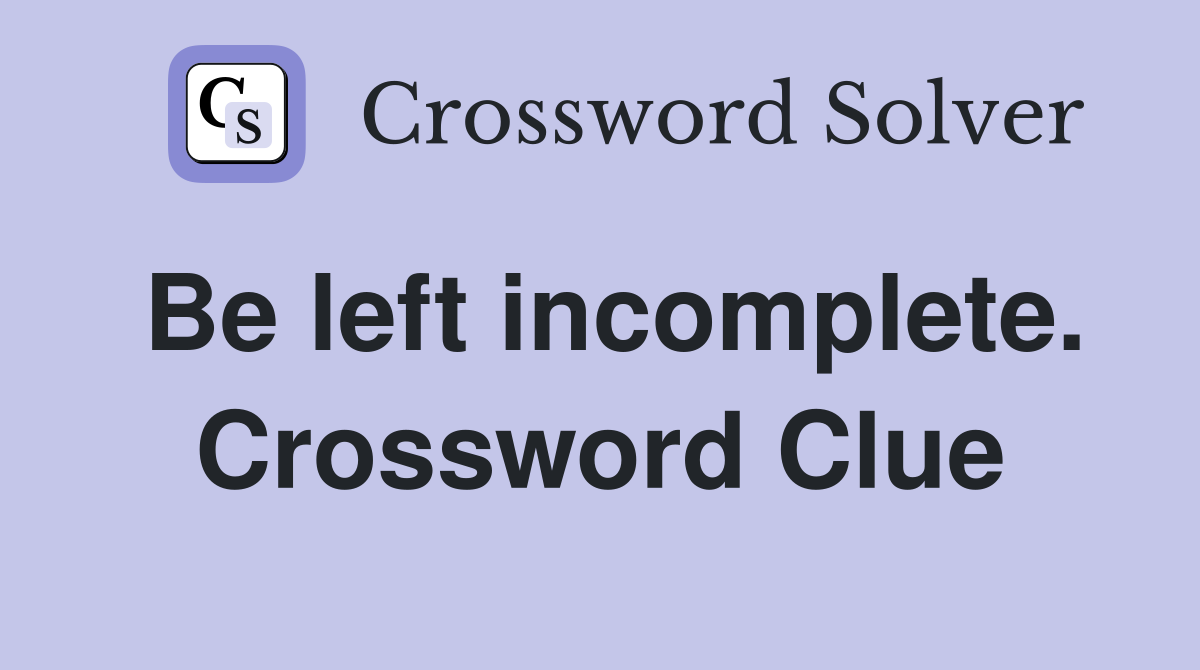 Be left incomplete. Crossword Clue