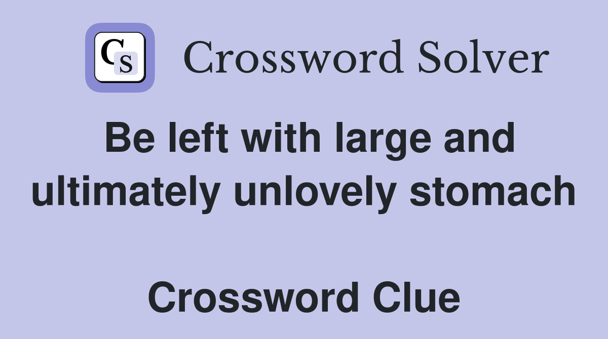 Be left with large and ultimately unlovely stomach  Crossword Clue