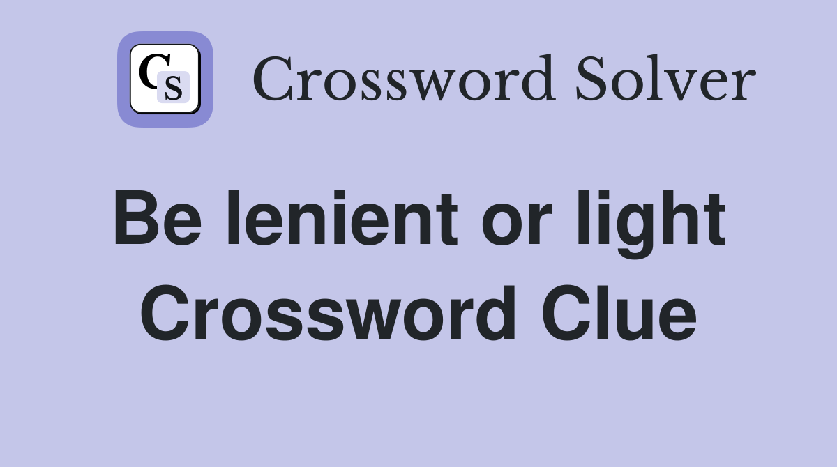 Be lenient or light  Crossword Clue