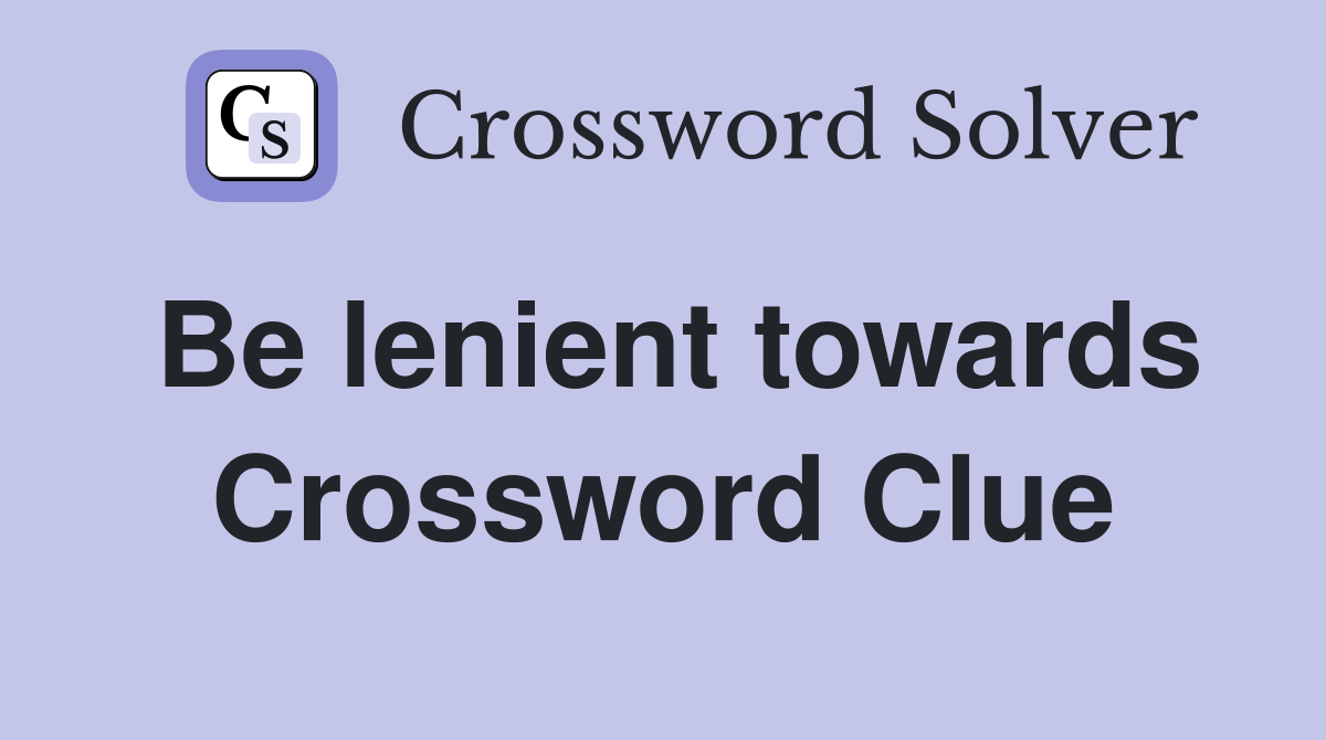 Be lenient towards Crossword Clue