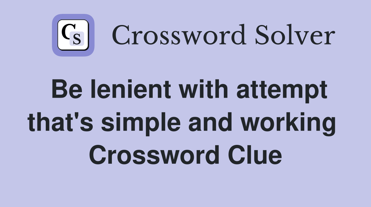 Be lenient with attempt that's simple and working  Crossword Clue