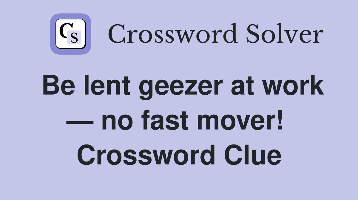 Be lent geezer at work — no fast mover!  Crossword Clue