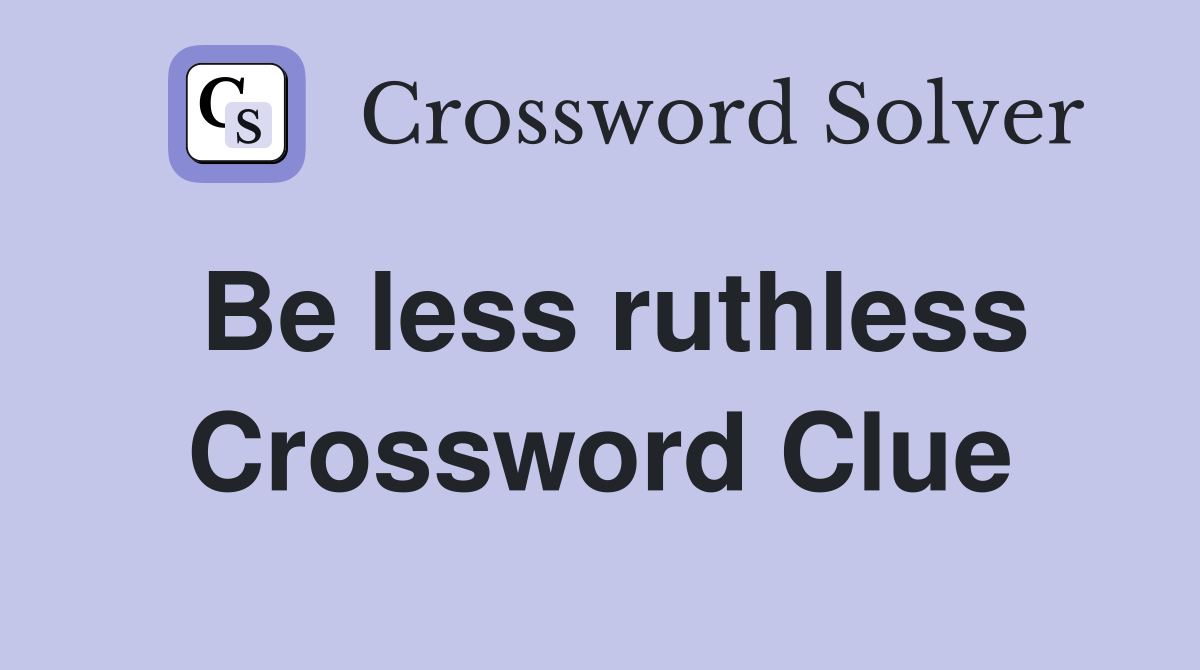 Be less ruthless Crossword Clue