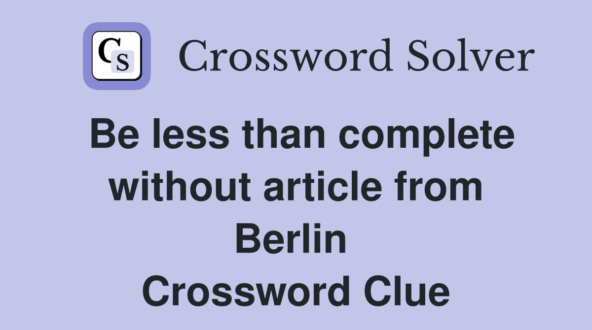 Be less than complete without article from Berlin  Crossword Clue