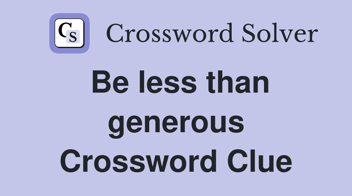Be less than generous Crossword Clue
