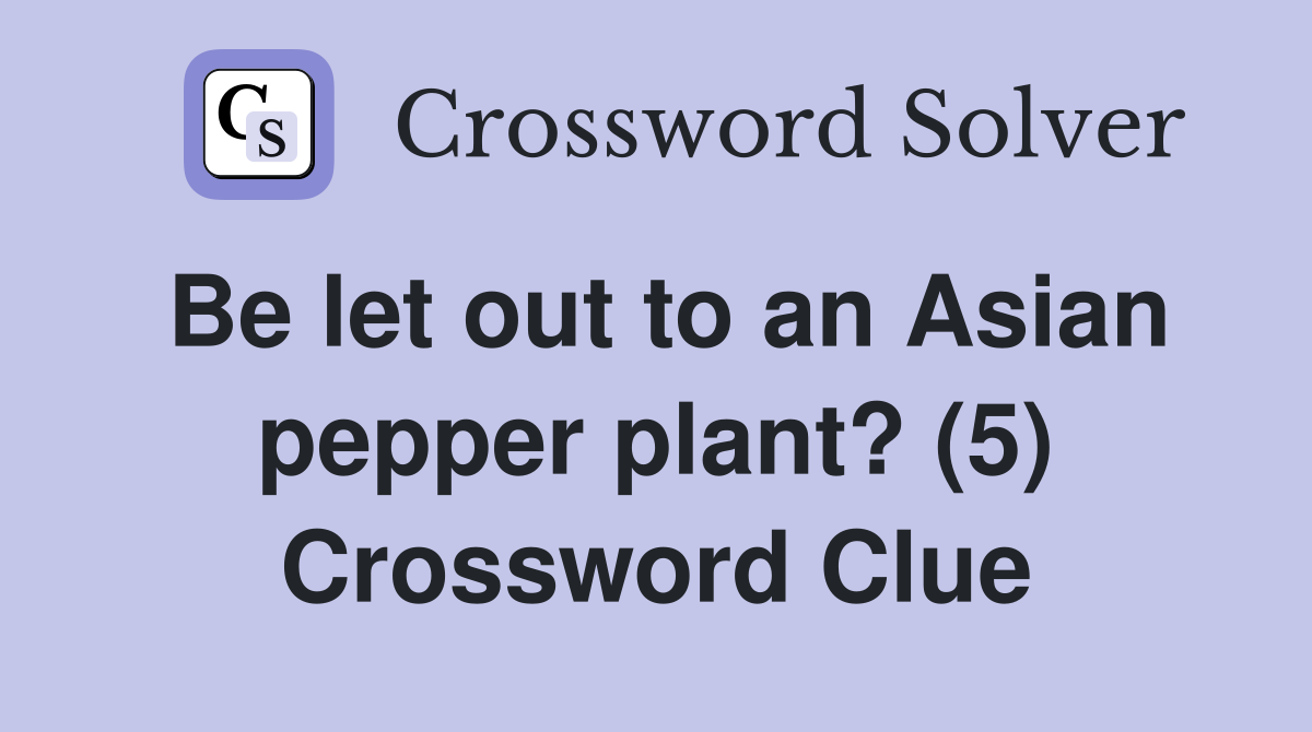 Be let out to an Asian pepper plant? (5) Crossword Clue