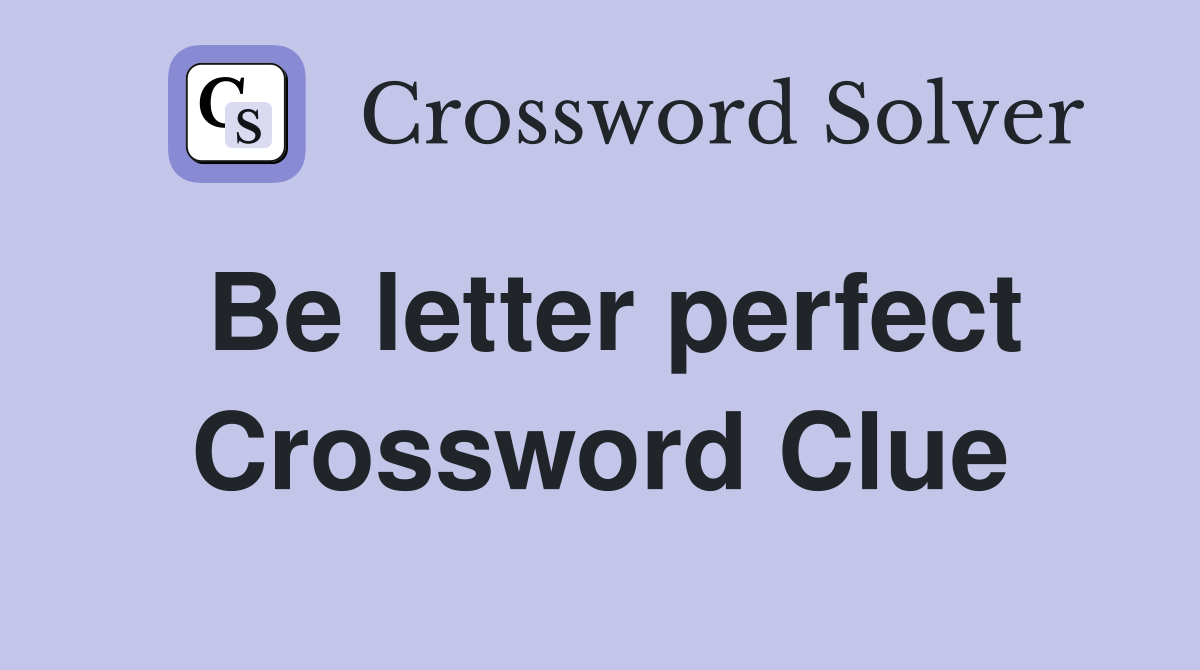 Be letter perfect Crossword Clue