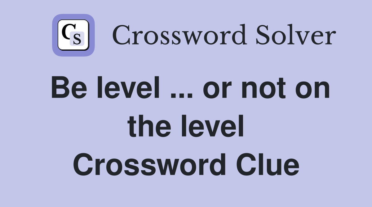 Be level ... or not on the level Crossword Clue