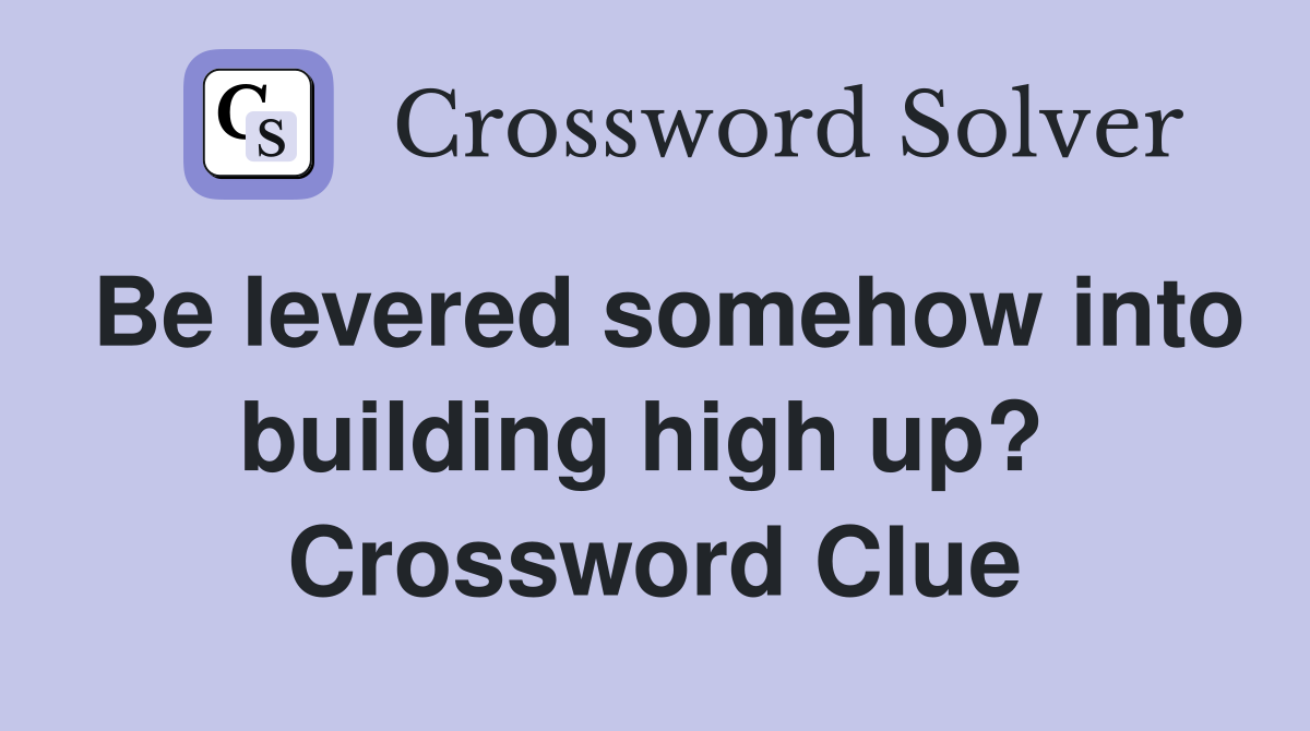 Be levered somehow into building high up?  Crossword Clue