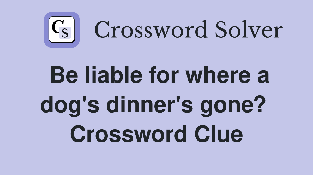 Be liable for where a dog's dinner's gone?  Crossword Clue