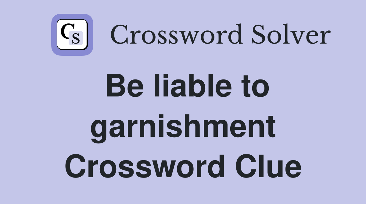 Be liable to garnishment Crossword Clue