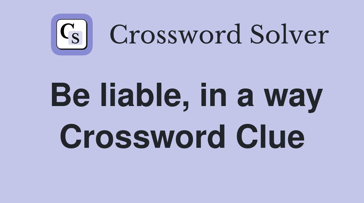 Be liable, in a way Crossword Clue