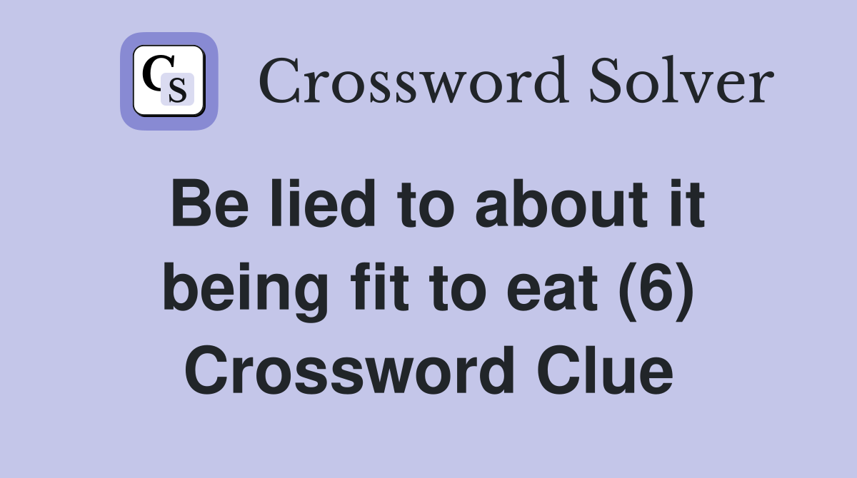 Be lied to about it being fit to eat (6) Crossword Clue