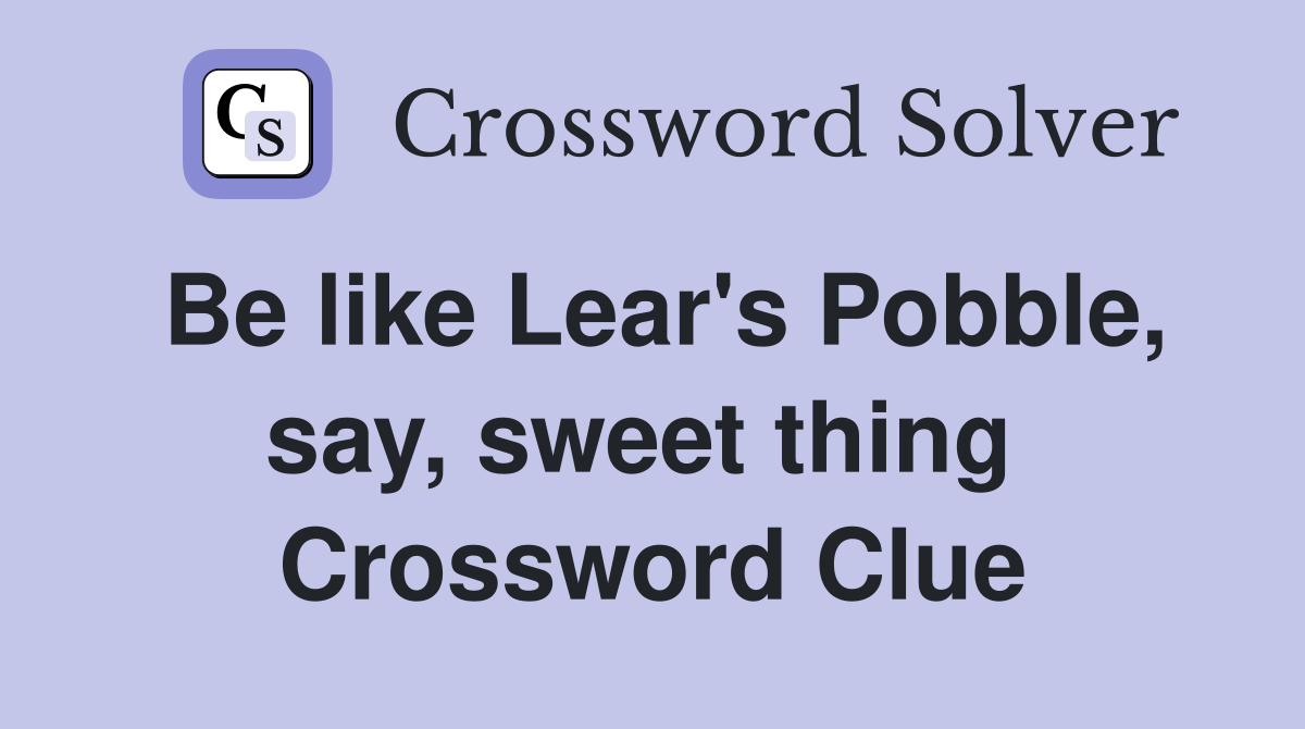 Be like Lear's Pobble, say, sweet thing  Crossword Clue