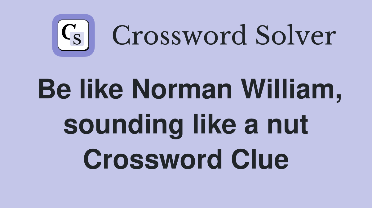 Be like Norman William, sounding like a nut Crossword Clue