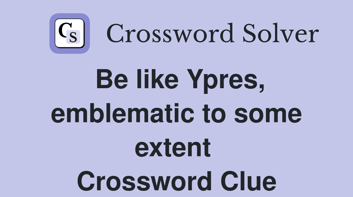 Be like Ypres, emblematic to some extent  Crossword Clue