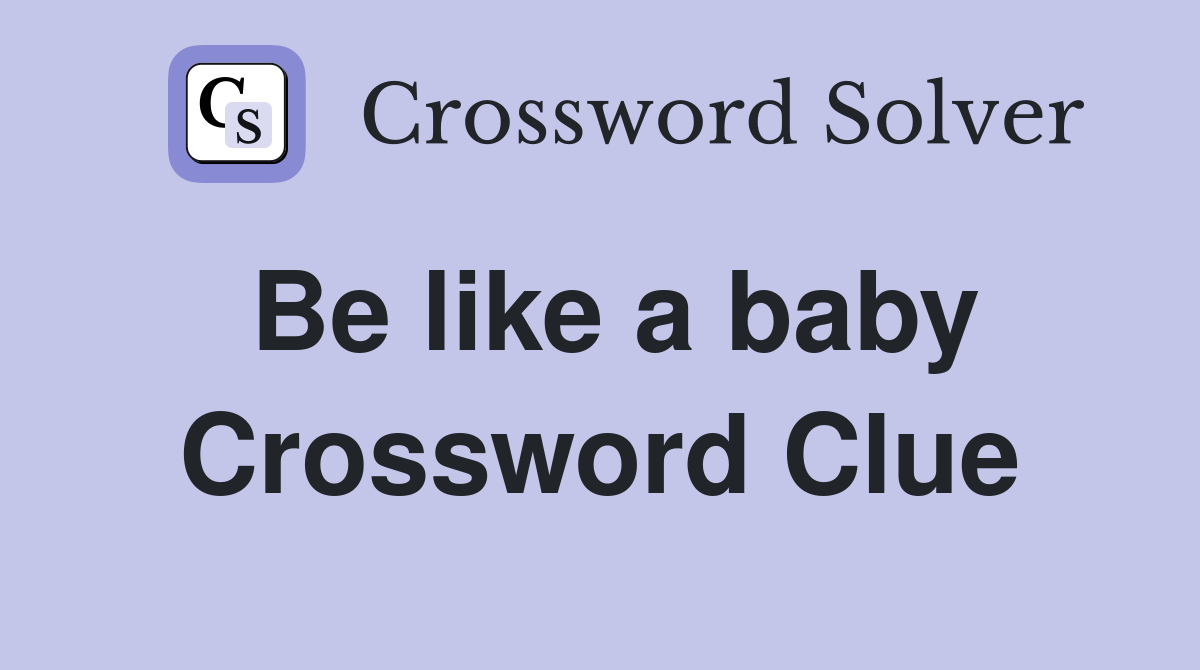 Be like a baby Crossword Clue