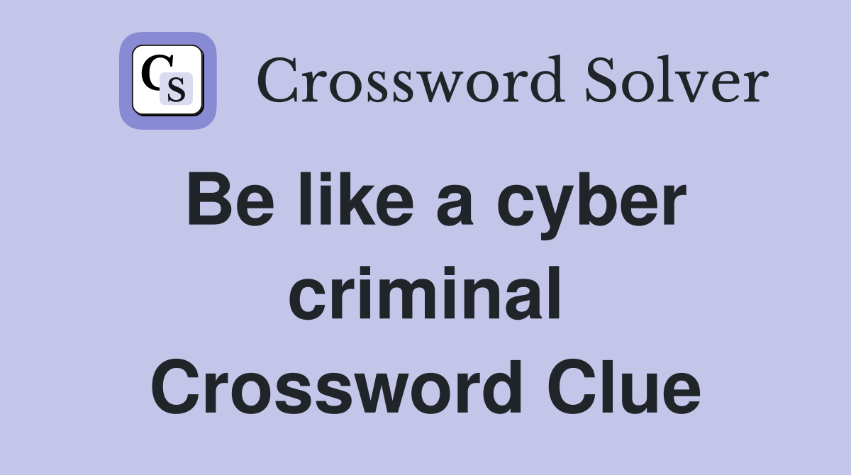 Be like a cyber criminal Crossword Clue