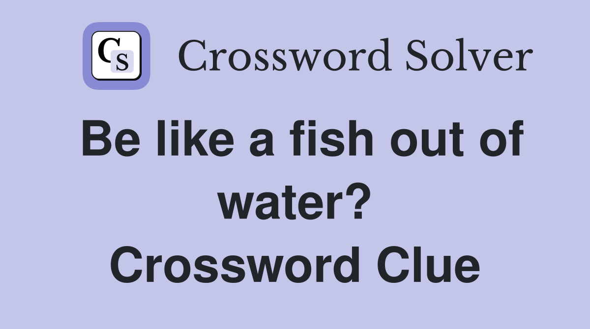 Be like a fish out of water? Crossword Clue