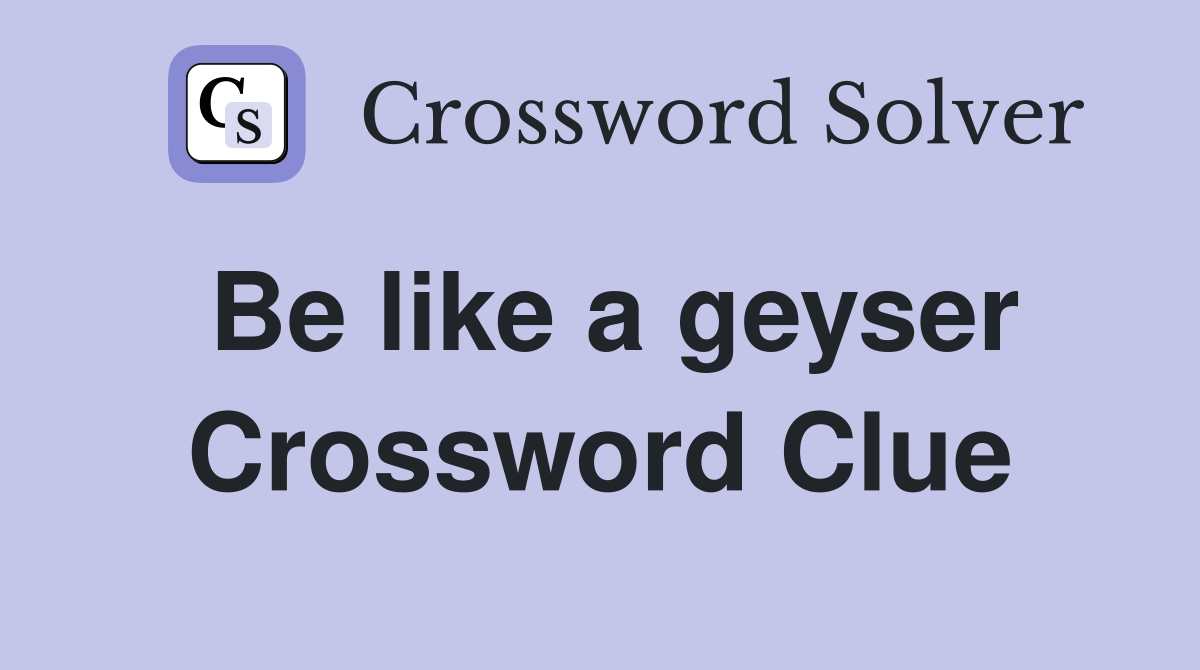 Be like a geyser Crossword Clue
